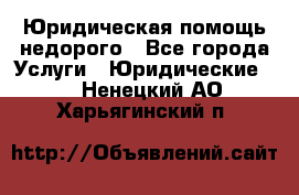 Юридическая помощь недорого - Все города Услуги » Юридические   . Ненецкий АО,Харьягинский п.